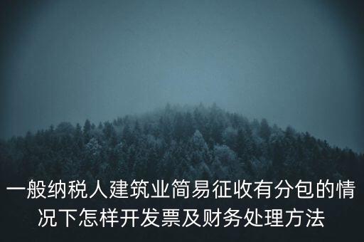 簡易征收發(fā)票如何申報，一般納稅人建筑業(yè)簡易征收有分包的情況下怎樣開發(fā)票及財務(wù)處理方法