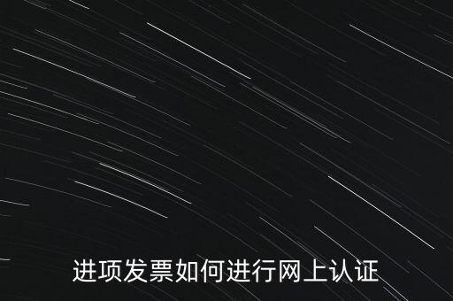 進項發(fā)票如何進行網(wǎng)上認證