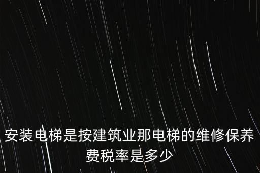 安裝電梯是按建筑業(yè)那電梯的維修保養(yǎng)費稅率是多少