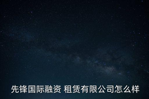 先鋒租賃怎么樣,中國先鋒租賃主營業(yè)務(wù)定位于交通領(lǐng)域