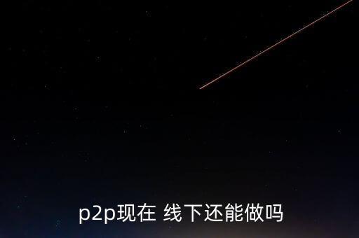 線下p2p怎么做,進(jìn)入中國(guó)后中國(guó)一些p2p平臺(tái)開始行走