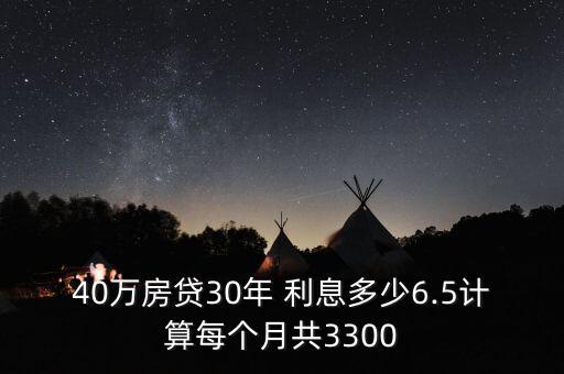 40萬房貸30年 利息多少6.5計(jì)算每個(gè)月共3300