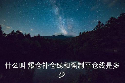 什么叫 爆倉(cāng)補(bǔ)倉(cāng)線和強(qiáng)制平倉(cāng)線是多少