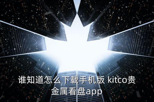 誰知道怎么下載手機版 kitco貴金屬看盤app