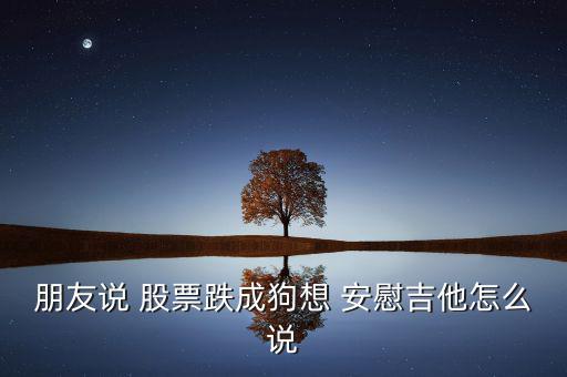 朋友股票跌了怎么安慰,股市風(fēng)險(xiǎn)越大越值得關(guān)注的股票