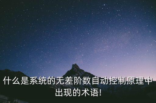 什么是系統(tǒng)的無差階數(shù)自動控制原理中出現(xiàn)的術語!