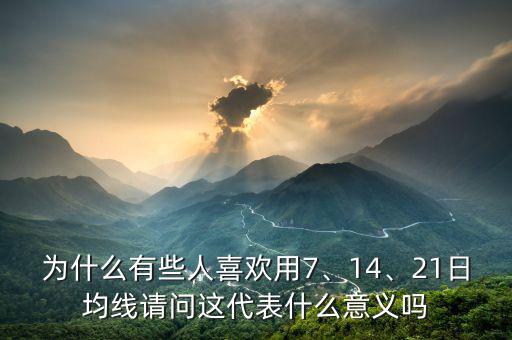 為什么有些人喜歡用7、14、21日均線請(qǐng)問(wèn)這代表什么意義嗎