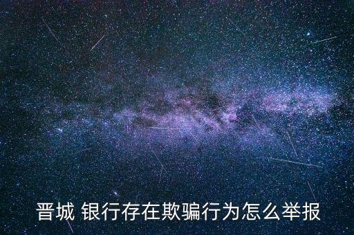  晉城 銀行存在欺騙行為怎么舉報