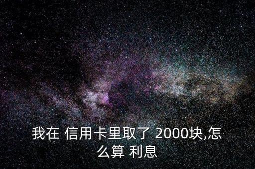 信用卡取現(xiàn)2000手續(xù)費和利息怎么算,2020年取現(xiàn)新規(guī)