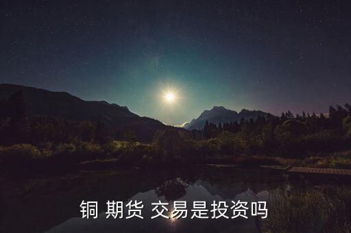 銅 期貨 交易是投資嗎