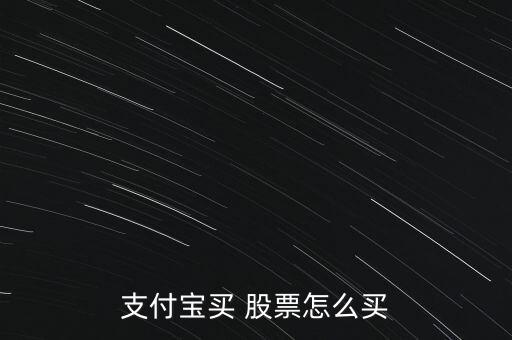 怎么買(mǎi)淘寶股票,支付寶不能直接買(mǎi)賣(mài)股票,淘寶我可以買(mǎi)股票