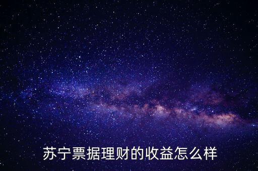  蘇寧票據理財的收益怎么樣