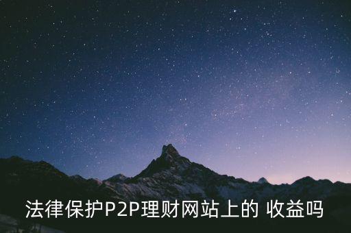 法律保護(hù)P2P理財網(wǎng)站上的 收益嗎