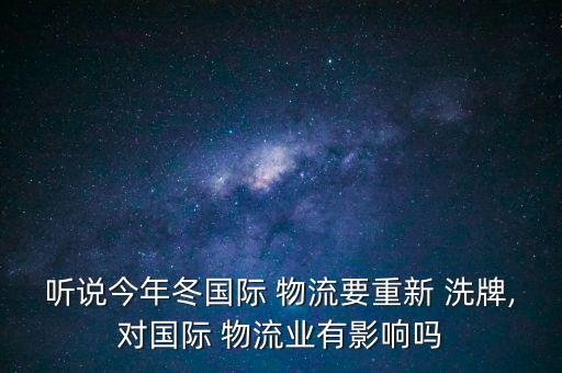 聽說今年冬國際 物流要重新 洗牌,對國際 物流業(yè)有影響嗎