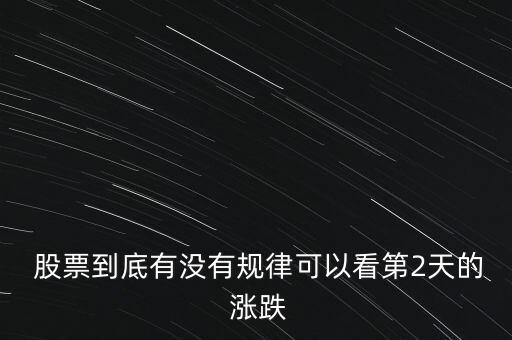  股票到底有沒有規(guī)律可以看第2天的 漲跌