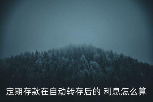 定期存款在自動(dòng)轉(zhuǎn)存后的 利息怎么算