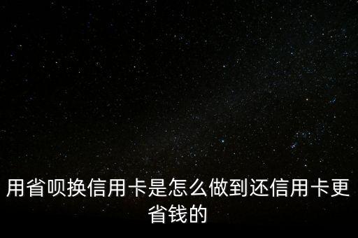 用省唄換信用卡是怎么做到還信用卡更省錢的