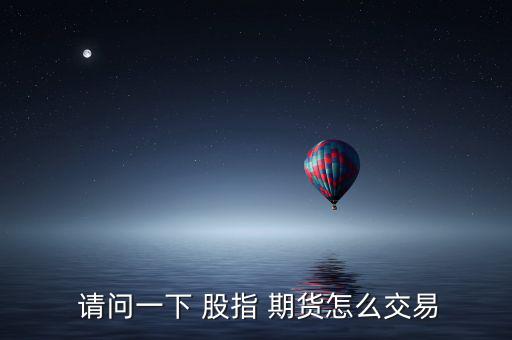  請(qǐng)問一下 股指 期貨怎么交易