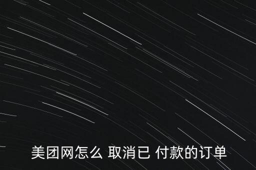  美團網(wǎng)怎么 取消已 付款的訂單