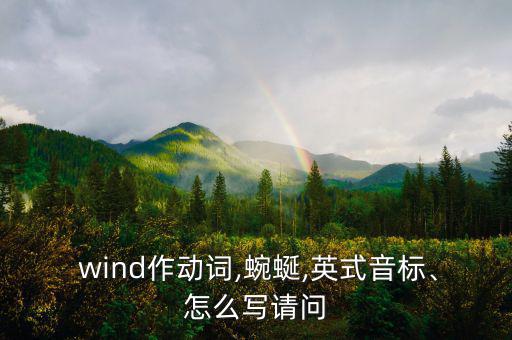  wind作動(dòng)詞,蜿蜒,英式音標(biāo)、怎么寫(xiě)請(qǐng)問(wèn)