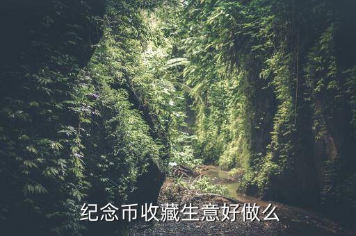  紀(jì)念幣收藏生意好做么