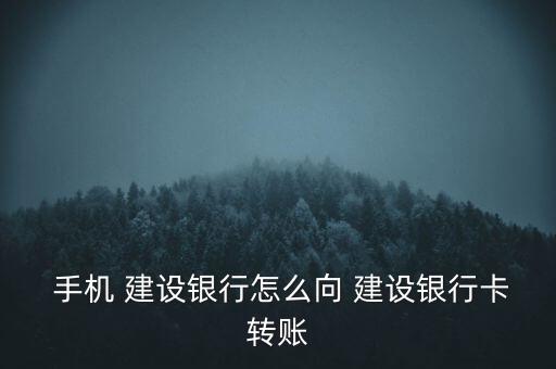  手機 建設銀行怎么向 建設銀行卡轉賬