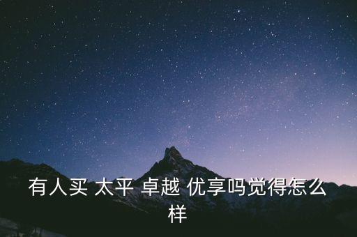 有人買(mǎi) 太平 卓越 優(yōu)享嗎覺(jué)得怎么樣