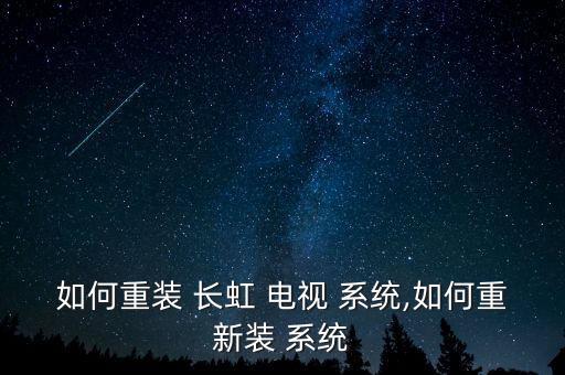 長(zhǎng)虹電視系統(tǒng)怎么變了,電視機(jī)系統(tǒng)損壞可選擇在線升級(jí)系統(tǒng)