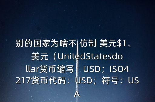 別的國(guó)家為啥不 仿制 美元$1、 美元（UnitedStatesdollar貨幣縮寫(xiě)：USD；ISO4217貨幣代碼：USD；符號(hào)：USA