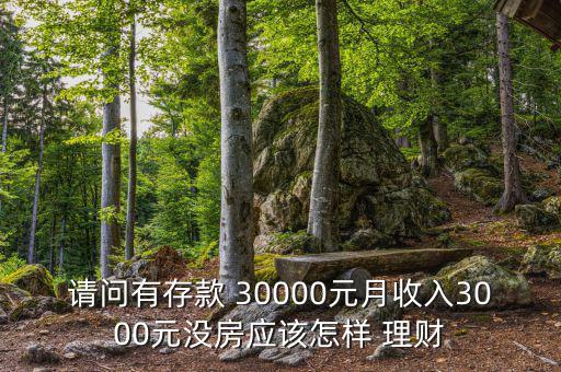 請問有存款 30000元月收入3000元沒房應(yīng)該怎樣 理財