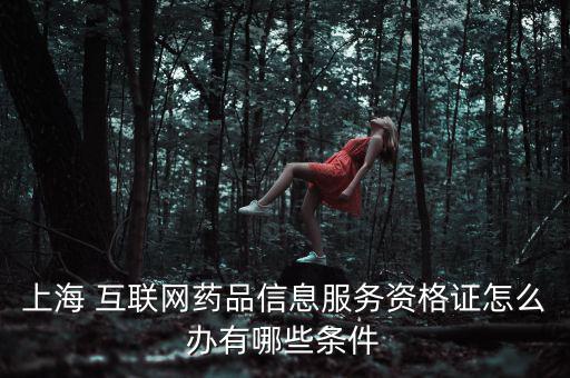 上海 互聯(lián)網(wǎng)藥品信息服務資格證怎么辦有哪些條件