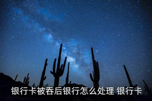  銀行卡被吞后銀行怎么處理 銀行卡