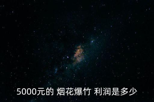 5000元的 煙花爆竹 利潤是多少