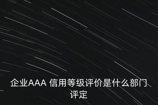 企業(yè)AAA 信用等級評價是什么部門評定