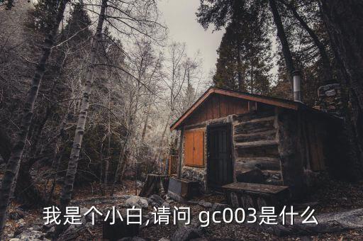 我是個(gè)小白,請(qǐng)問 gc003是什么