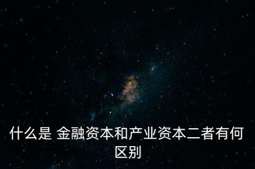 金融資本怎么比喻,2.產業(yè)資本需要生產、流通、銷售來積累