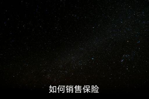 怎么向客戶推銷保險(xiǎn),新手怎么賣保險(xiǎn)?三招教給你!