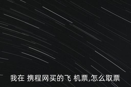 攜程網(wǎng)機票怎么打印,打印機票流程