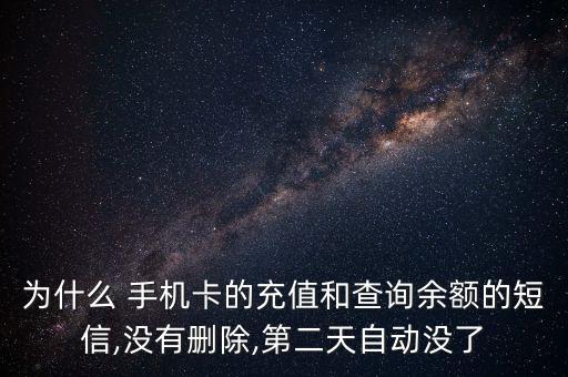 為什么 手機卡的充值和查詢余額的短信,沒有刪除,第二天自動沒了