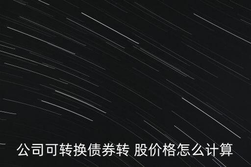 公司可轉(zhuǎn)換債券轉(zhuǎn) 股價(jià)格怎么計(jì)算