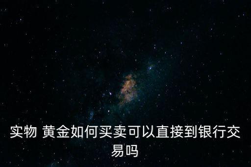 實物 黃金如何買賣可以直接到銀行交易嗎