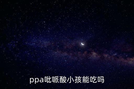 ppa吡哌酸小孩能吃嗎