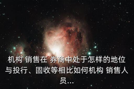 機(jī)構(gòu) 銷售在 券商中處于怎樣的地位與投行、固收等相比如何機(jī)構(gòu) 銷售人員...