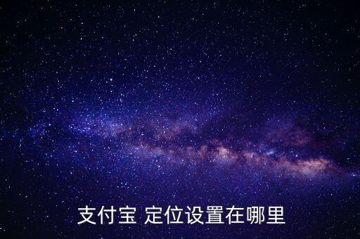  支付寶 定位設(shè)置在哪里