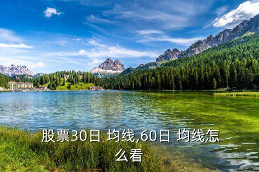  股票30日 均線(xiàn),60日 均線(xiàn)怎么看