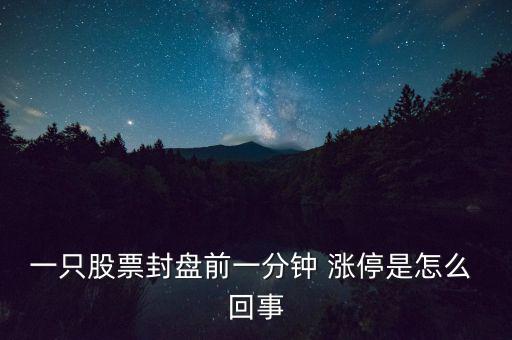 一只股票封盤(pán)前一分鐘 漲停是怎么 回事