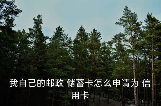 我自己的郵政 儲蓄卡怎么申請為 信用卡