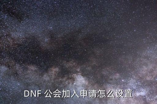 DNF 公會加入申請怎么設(shè)置