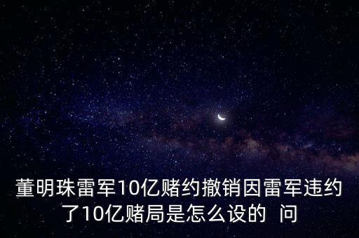 董明珠雷軍10億賭約撤銷因雷軍違約了10億賭局是怎么設(shè)的  問