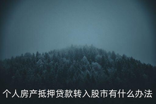 房子抵押貸款轉(zhuǎn)入股市有什么辦法，有什么辦法可將貸款資金轉(zhuǎn)移入股市而不被發(fā)現(xiàn)